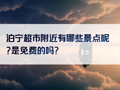 泊宁超市附近有哪些景点呢？是免费的吗？