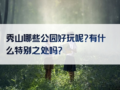 秀山哪些公园好玩呢？有什么特别之处吗？