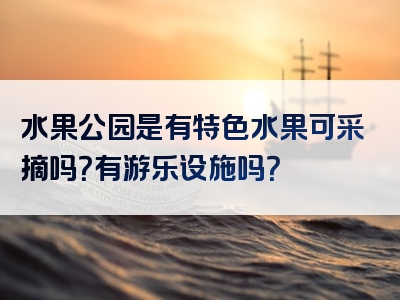 水果公园是有特色水果可采摘吗？有游乐设施吗？