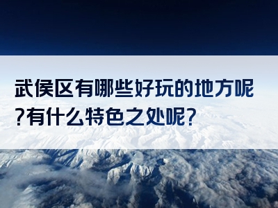 武侯区有哪些好玩的地方呢？有什么特色之处呢？