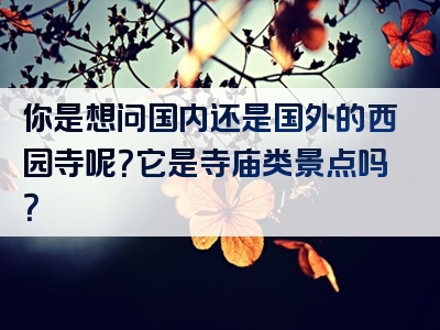 你是想问国内还是国外的西园寺呢？它是寺庙类景点吗？