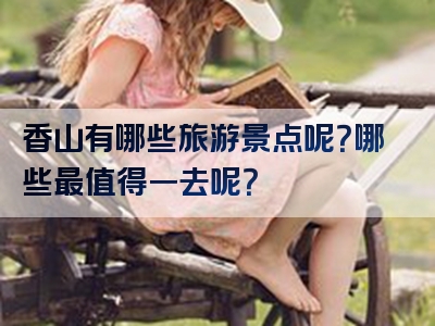 香山有哪些旅游景点呢？哪些最值得一去呢？