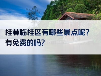桂林临桂区有哪些景点呢？有免费的吗？