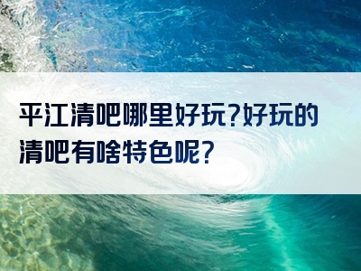 平江清吧哪里好玩？好玩的清吧有啥特色呢？