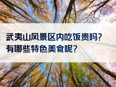 武夷山风景区内吃饭贵吗？有哪些特色美食呢？