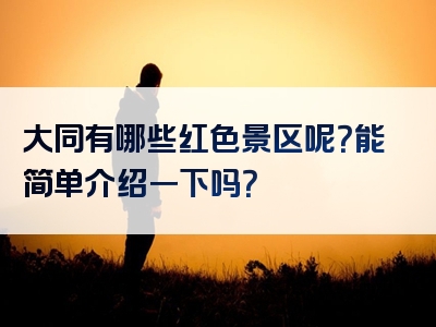 大同有哪些红色景区呢？能简单介绍一下吗？