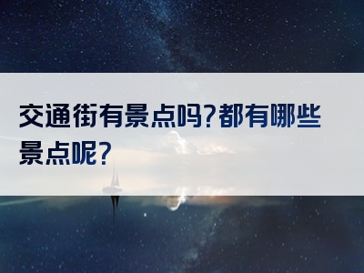 交通街有景点吗？都有哪些景点呢？