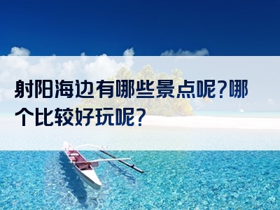 射阳海边有哪些景点呢？哪个比较好玩呢？