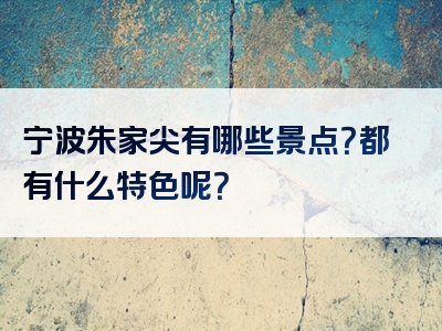 宁波朱家尖有哪些景点？都有什么特色呢？