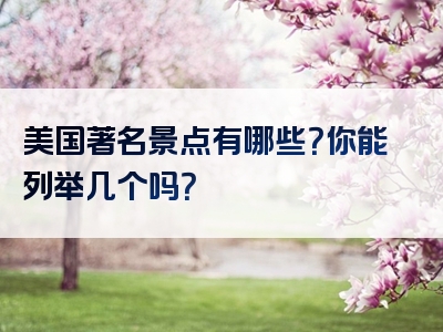 美国著名景点有哪些？你能列举几个吗？