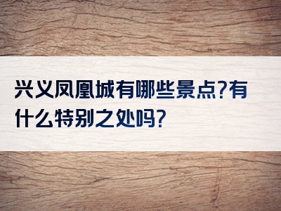兴义凤凰城有哪些景点？有什么特别之处吗？