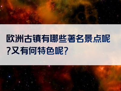 欧洲古镇有哪些著名景点呢？又有何特色呢？