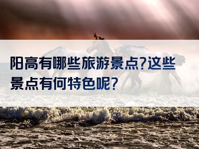 阳高有哪些旅游景点？这些景点有何特色呢？