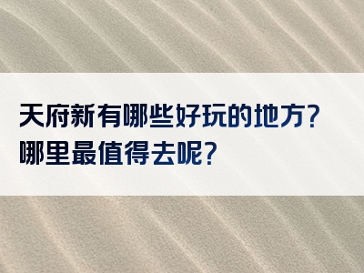 天府新有哪些好玩的地方？哪里最值得去呢？