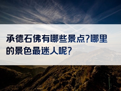 承德石佛有哪些景点？哪里的景色最迷人呢？