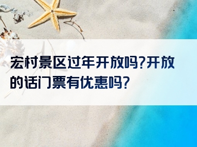 宏村景区过年开放吗？开放的话门票有优惠吗？