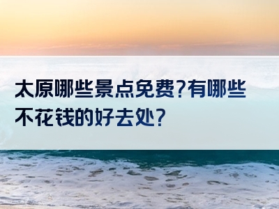 太原哪些景点免费？有哪些不花钱的好去处？