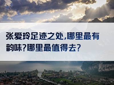 张爱玲足迹之处，哪里最有韵味？哪里最值得去？