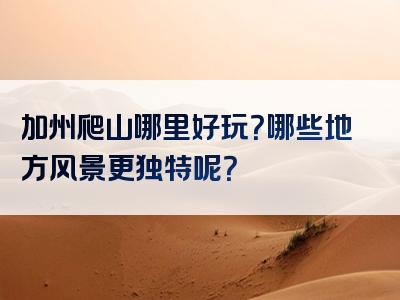 加州爬山哪里好玩？哪些地方风景更独特呢？