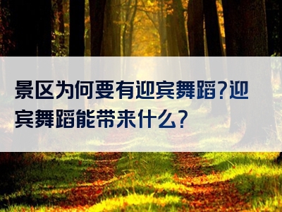 景区为何要有迎宾舞蹈？迎宾舞蹈能带来什么？