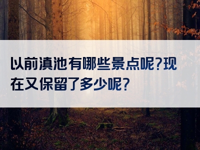 以前滇池有哪些景点呢？现在又保留了多少呢？