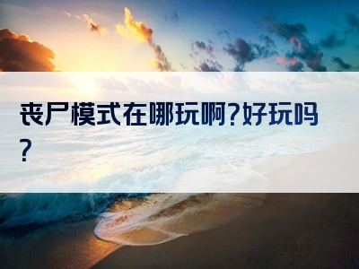 丧尸模式在哪玩啊？好玩吗？
