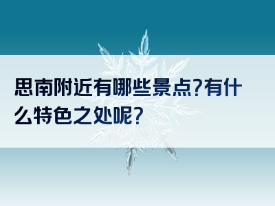思南附近有哪些景点？有什么特色之处呢？