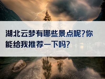 湖北云梦有哪些景点呢？你能给我推荐一下吗？