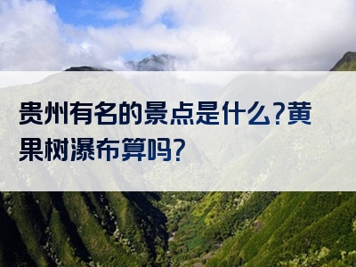 贵州有名的景点是什么？黄果树瀑布算吗？