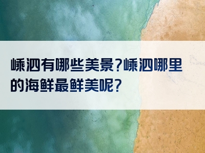 嵊泗有哪些美景？嵊泗哪里的海鲜最鲜美呢？