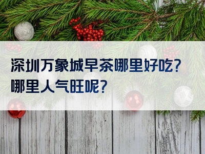 深圳万象城早茶哪里好吃？哪里人气旺呢？