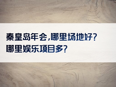 秦皇岛年会，哪里场地好？哪里娱乐项目多？