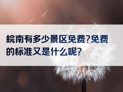 皖南有多少景区免费？免费的标准又是什么呢？