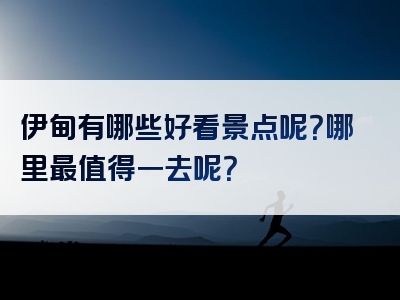 伊甸有哪些好看景点呢？哪里最值得一去呢？