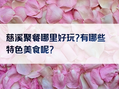 慈溪聚餐哪里好玩？有哪些特色美食呢？