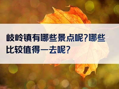 岐岭镇有哪些景点呢？哪些比较值得一去呢？