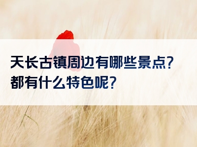 天长古镇周边有哪些景点？都有什么特色呢？