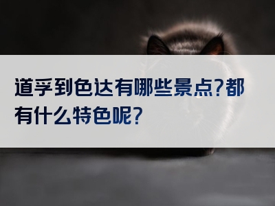 道孚到色达有哪些景点？都有什么特色呢？