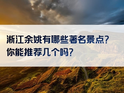 淅江余姚有哪些著名景点？你能推荐几个吗？