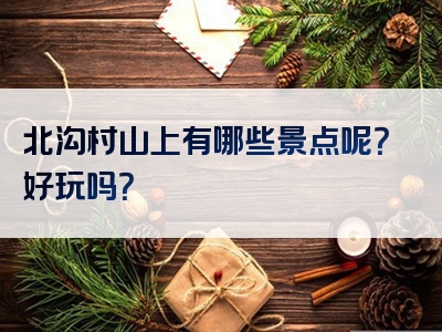 北沟村山上有哪些景点呢？好玩吗？