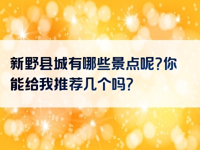 新野县城有哪些景点呢？你能给我推荐几个吗？
