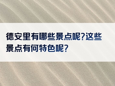 德安里有哪些景点呢？这些景点有何特色呢？