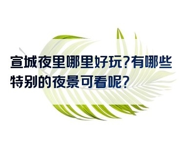 宣城夜里哪里好玩？有哪些特别的夜景可看呢？