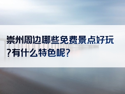 崇州周边哪些免费景点好玩？有什么特色呢？