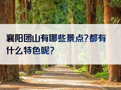 襄阳团山有哪些景点？都有什么特色呢？