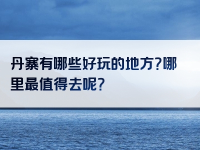 丹寨有哪些好玩的地方？哪里最值得去呢？
