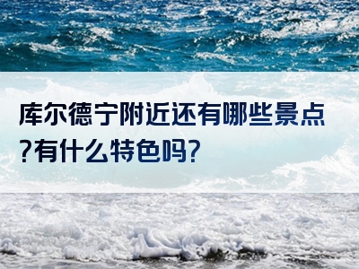 库尔德宁附近还有哪些景点？有什么特色吗？