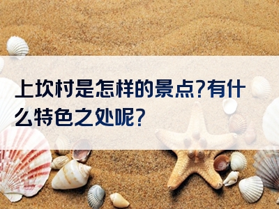 上坎村是怎样的景点？有什么特色之处呢？