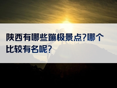 陕西有哪些蹦极景点？哪个比较有名呢？