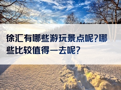 徐汇有哪些游玩景点呢？哪些比较值得一去呢？